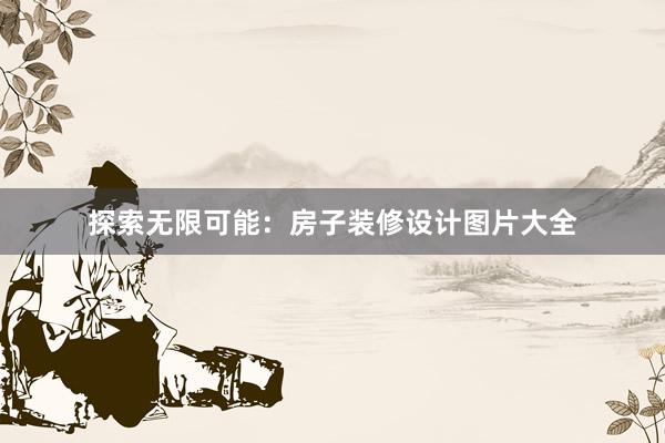 探索无限可能：房子装修设计图片大全